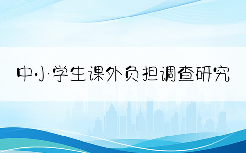 中小学生课外负担调查研究