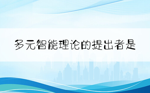 多元智能理论的提出者是