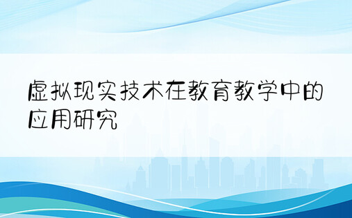 虚拟现实技术在教育教学中的应用研究