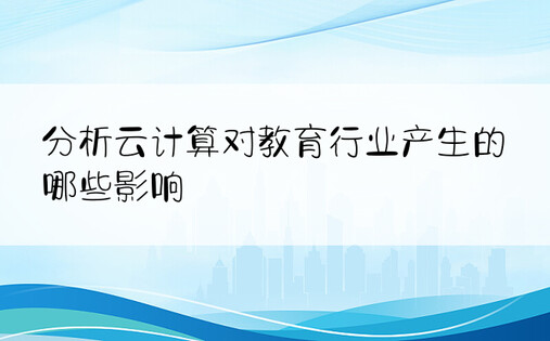 分析云计算对教育行业产生的哪些影响