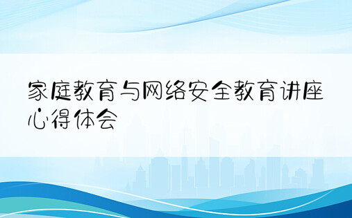 家庭教育与网络安全教育讲座心得体会