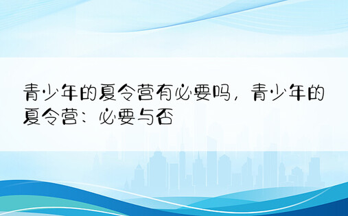 青少年的夏令营有必要吗，青少年的夏令营：必要与否