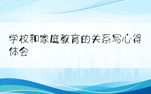 学校和家庭教育的关系写心得体会