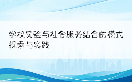 学校实验与社会服务结合的模式探索与实践