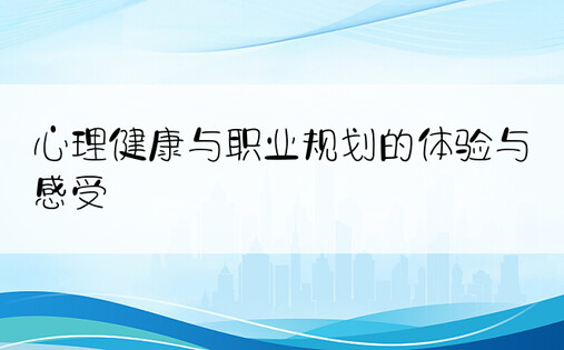 心理健康与职业规划的体验与感受