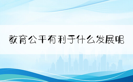 教育公平有利于什么发展呢