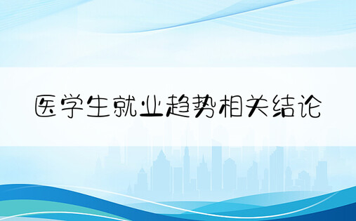 医学生就业趋势相关结论