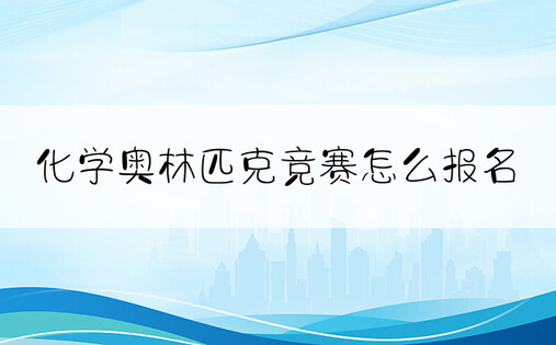 化学奥林匹克竞赛怎么报名