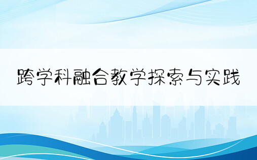 跨学科融合教学探索与实践