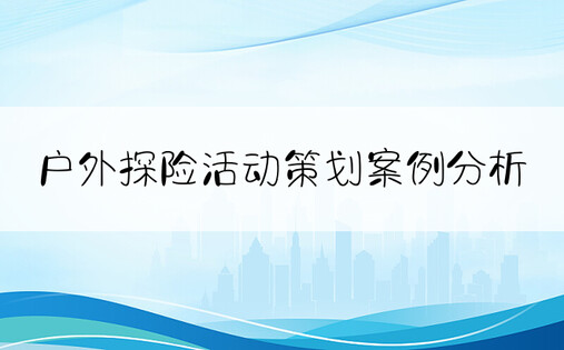 户外探险活动策划案例分析