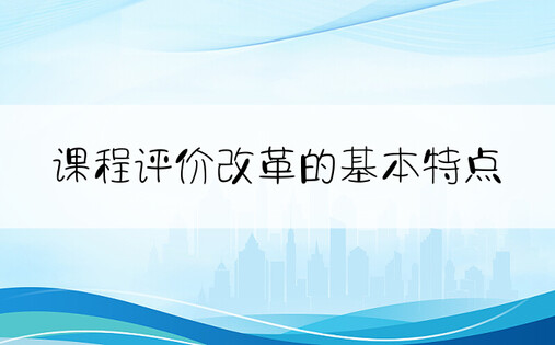 课程评价改革的基本特点