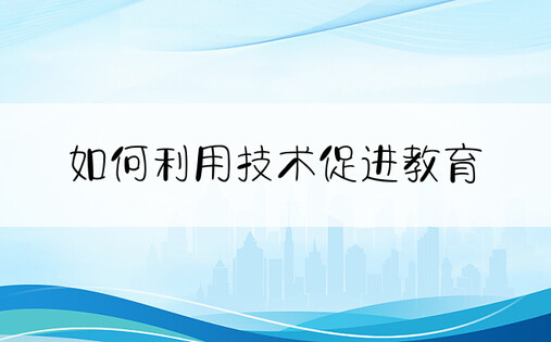 如何利用技术促进教育