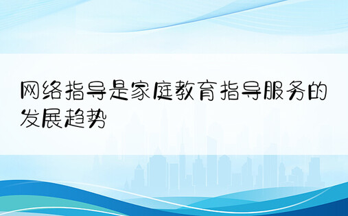 网络指导是家庭教育指导服务的发展趋势