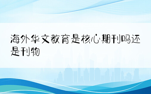 海外华文教育是核心期刊吗还是刊物