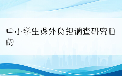 中小学生课外负担调查研究目的