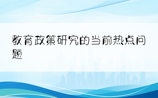 教育政策研究的当前热点问题