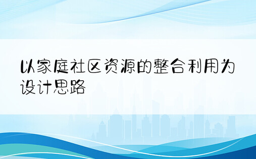 以家庭社区资源的整合利用为设计思路