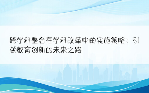 跨学科整合在学科改革中的实施策略：引领教育创新的未来之路