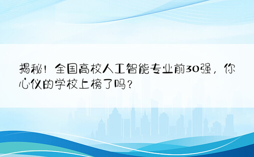 揭秘！全国高校人工智能专业前30强，你心仪的学校上榜了吗？