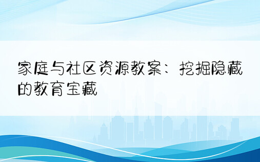 家庭与社区资源教案：挖掘隐藏的教育宝藏