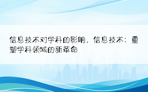 信息技术对学科的影响，信息技术：重塑学科领域的新革命