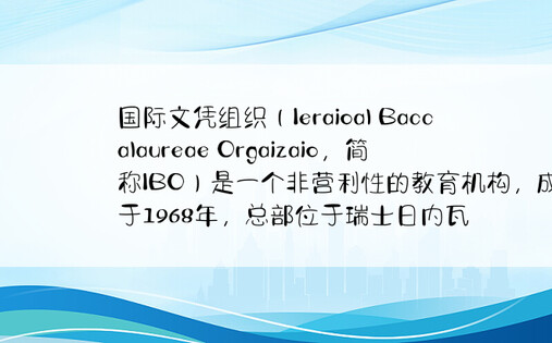 国际文凭组织（Ieraioal Baccalaureae Orgaizaio，简称IBO）是一个非营利性的教育机构，成立于1968年，总部位于瑞士日内瓦