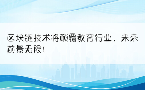 区块链技术将颠覆教育行业，未来前景无限！