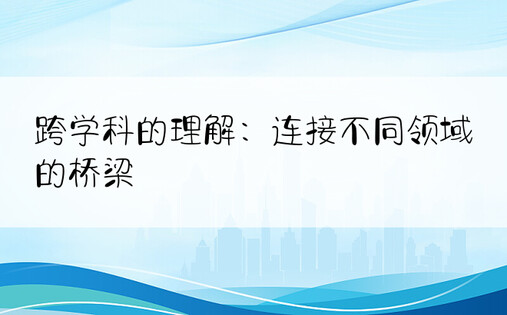 跨学科的理解：连接不同领域的桥梁