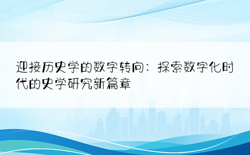 迎接历史学的数字转向：探索数字化时代的史学研究新篇章