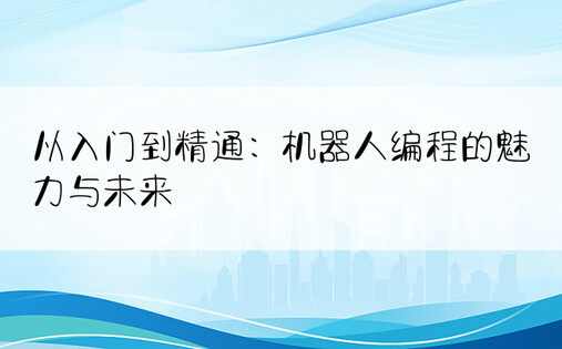 从入门到精通：机器人编程的魅力与未来