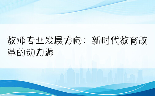 教师专业发展方向：新时代教育改革的动力源