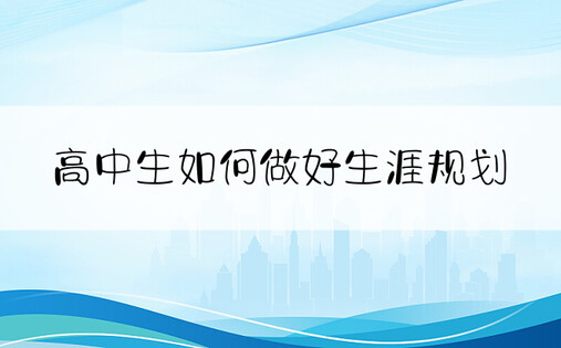 高中生如何做好生涯规划