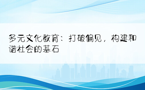 多元文化教育：打破偏见，构建和谐社会的基石