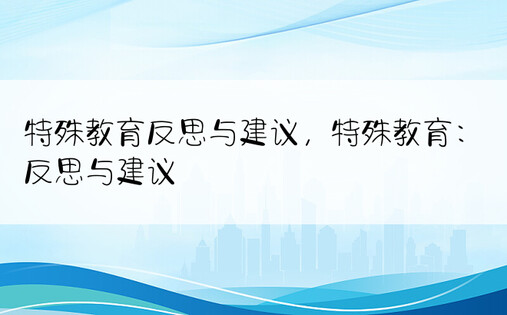 特殊教育反思与建议，特殊教育：反思与建议