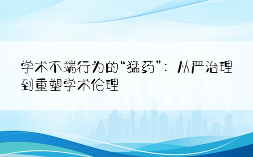 学术不端行为的“猛药”：从严治理到重塑学术伦理