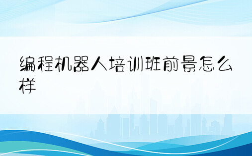 编程机器人培训班前景怎么样