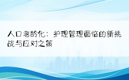 人口老龄化：护理管理面临的新挑战与应对之策