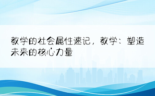 教学的社会属性速记，教学：塑造未来的核心力量