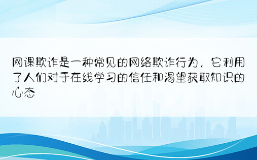 网课欺诈是一种常见的网络欺诈行为，它利用了人们对于在线学习的信任和渴望获取知识的心态