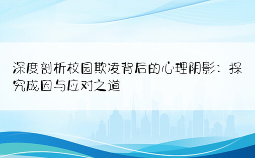 深度剖析校园欺凌背后的心理阴影：探究成因与应对之道