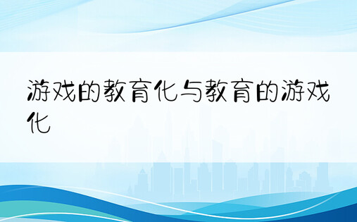 游戏的教育化与教育的游戏化