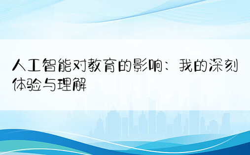 人工智能对教育的影响：我的深刻体验与理解