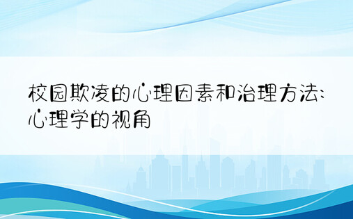 校园欺凌的心理因素和治理方法:心理学的视角