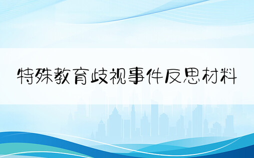 特殊教育歧视事件反思材料