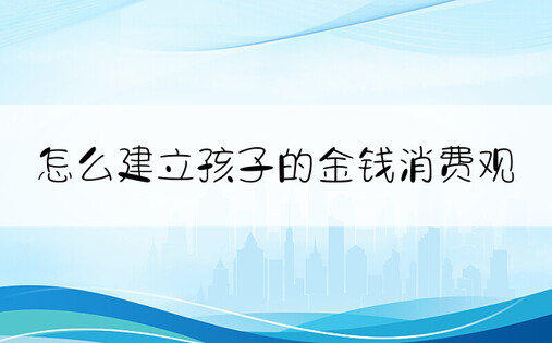 怎么建立孩子的金钱消费观