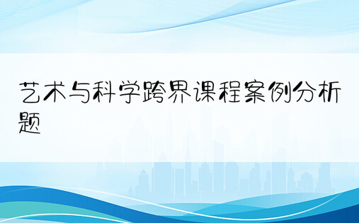 艺术与科学跨界课程案例分析题