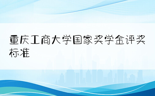 重庆工商大学国家奖学金评奖标准