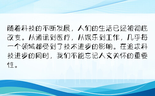 随着科技的不断发展，人们的生活已经被彻底改变。从通讯到医疗，从娱乐到工作，几乎每一个领域都受到了技术进步的影响。在追求科技进步的同时，我们不能忘记人文关怀的重要性。