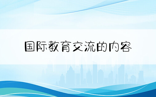 国际教育交流的内容