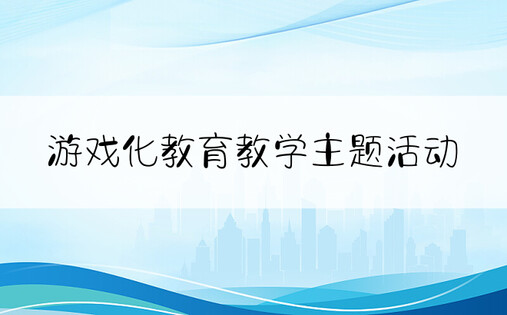 游戏化教育教学主题活动